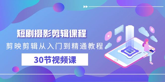 短剧剧本摄影剪辑课程内容，剪映剪辑实用教程实例教程-太奇网创联盟