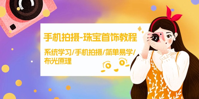 手机拍摄-珠宝首饰教程，系统学习/手机拍摄/简单易学/布光原理-38节无水印-太奇网创联盟