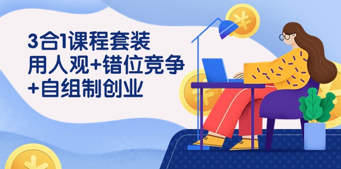 3 合1课程套装，用人观+错位竞争+自组 制创业-太奇网创联盟
