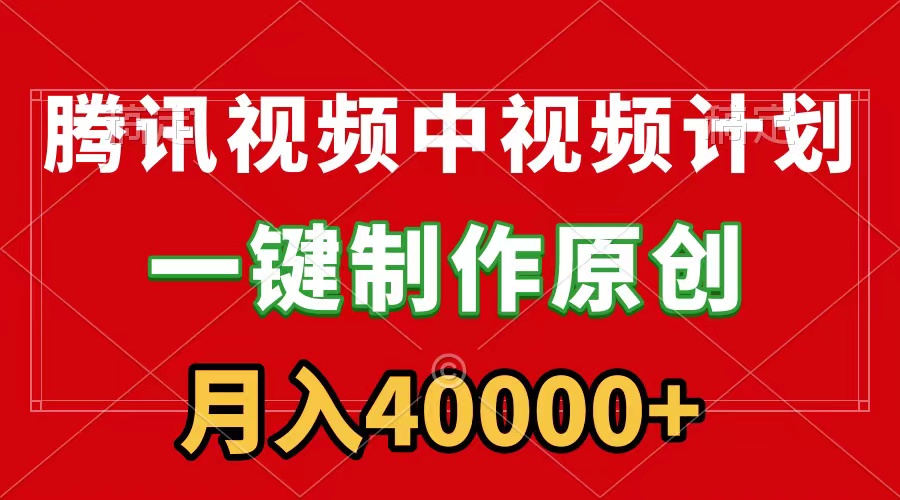腾讯视频APP中视频计划，一键制作，刷爆流量分成收益，月入40000+附软件-太奇网创联盟