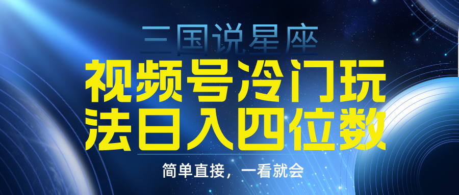 视频号掘金冷门玩法，三国星座赛道，日入四位数-太奇网创联盟