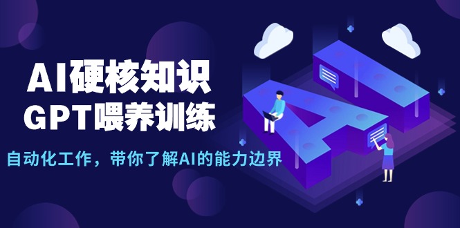 AI硬核知识-GPT喂养训练，自动化工作，带你了解AI的能力边界-太奇网创联盟