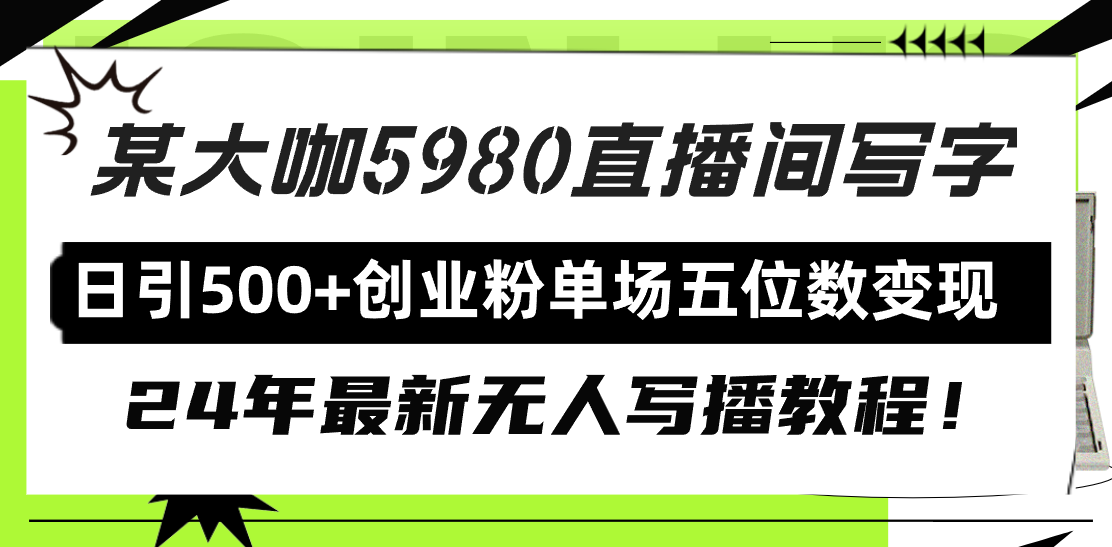 直播间写写字日引500+创业粉，24年最新无人写播教程！单场五位数变现-太奇网创联盟