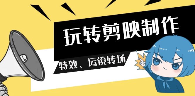 玩转 剪映制作，特效、运镜转场-太奇网创联盟