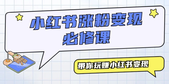 小红书涨粉变现必修课，带你玩赚小红书变现-太奇网创联盟