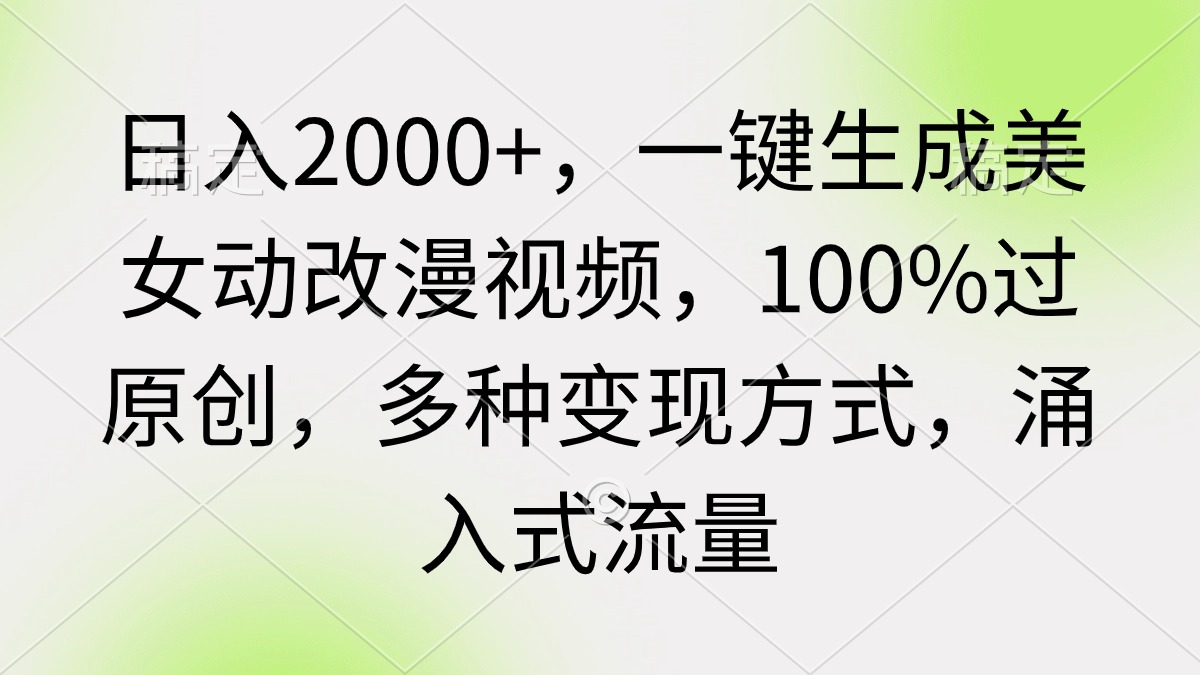 日入2000+，一键生成美女动改漫视频，100%过原创，多种变现方式 涌入式流量-太奇网创联盟