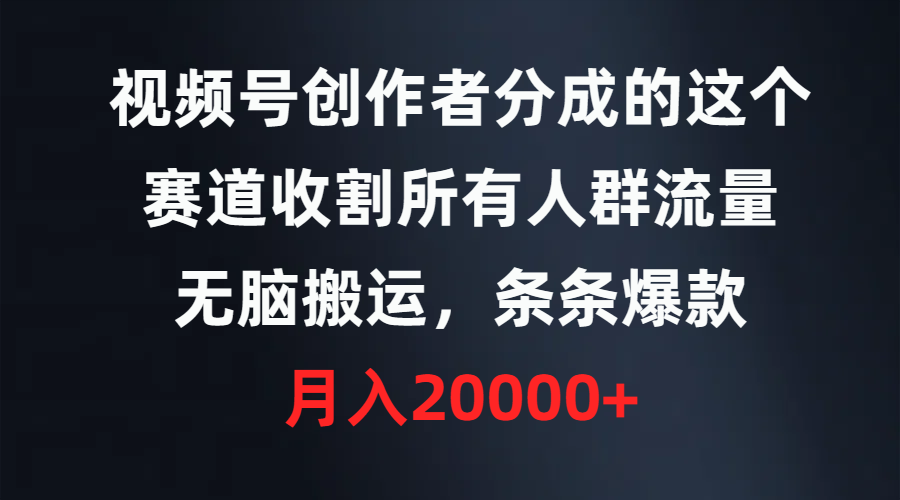 视频号创作者分成的这个赛道，收割所有人群流量，无脑搬运，条条爆款，…-太奇网创联盟