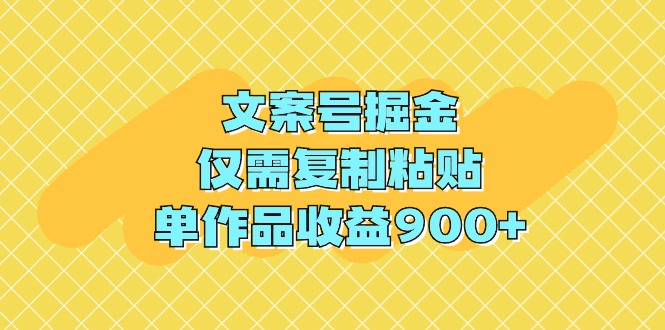 文案号掘金，仅需复制粘贴，单作品收益900+-太奇网创联盟