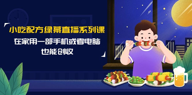 小吃技术绿布直播间系列产品课，在家用一部手机或者电脑也可以增收-太奇网创联盟