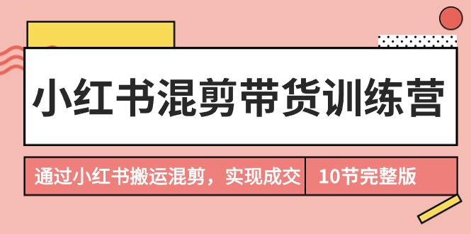 小红书的剪辑卖货夏令营，根据小红书的运送剪辑，完成交易量-太奇网创联盟