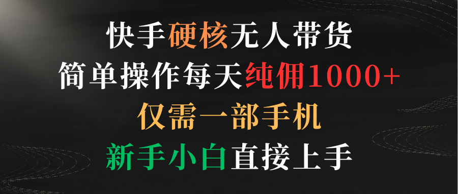 快手硬核无人带货，简单操作每天纯佣1000+,仅需一部手机，新手小白直接上手-太奇网创联盟