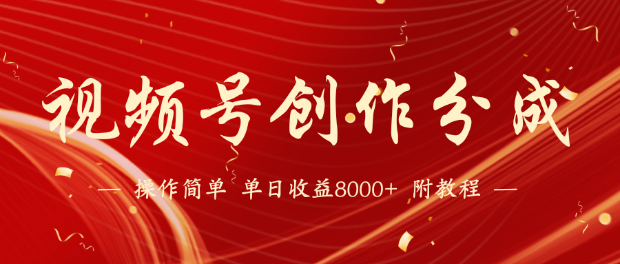 【蓝海项目】视频号创作分成计划，24年最新热门玩法，单天收益破8000+！-太奇网创联盟