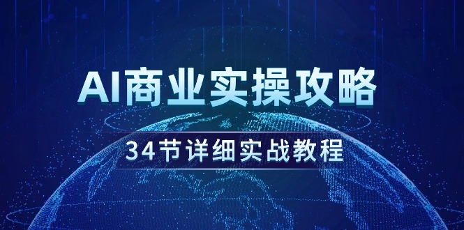 AI商业实操攻略，34节详细实战教程！-太奇网创联盟