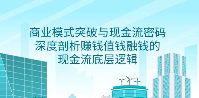 商业模式 突破与现金流密码，深度剖析赚钱值钱融钱的现金流底层逻辑-无水印-太奇网创联盟