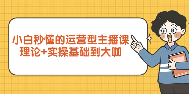 新手立懂的经营型网络主播课，基础理论 实际操作基本到大佬-太奇网创联盟