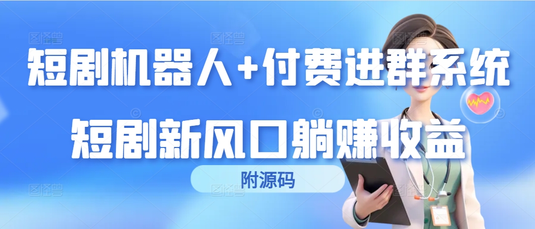 短剧剧本智能机器人 付钱入群系统软件，短剧剧本新蓝海躺着赚钱盈利-太奇网创联盟