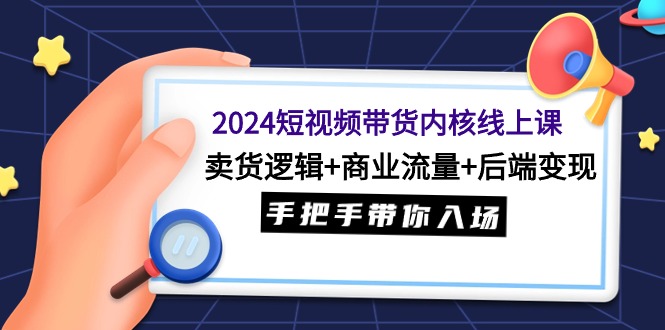 2024短视频卖货核心线上课：卖东西逻辑性 商业服务总流量 后面转现，从零陪你进场-太奇网创联盟