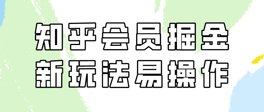 知乎会员掘金队，新模式易转现，初学者也可以日入300元-太奇网创联盟