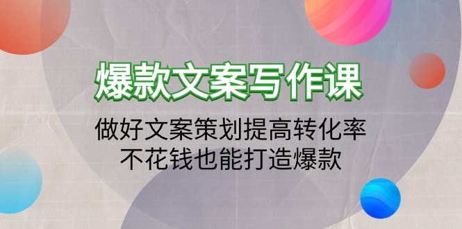 爆款文案写作课程：搞好文案编辑提升转化率，不用花钱也可以推出爆款-太奇网创联盟