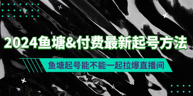 2024渔塘&付钱全新养号方式：渔塘养号能否一起拉爆直播房间-太奇网创联盟