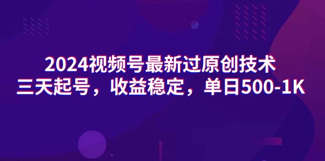 2024微信视频号全新过原创技术，三天养号，收益稳定，单日500-1K-太奇网创联盟