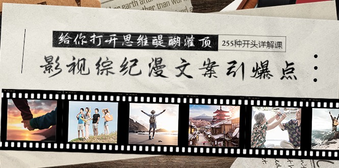 影视综纪漫创意文案颠覆式创新，让你打开思维茅塞顿开 255种开始详细说明课-太奇网创联盟