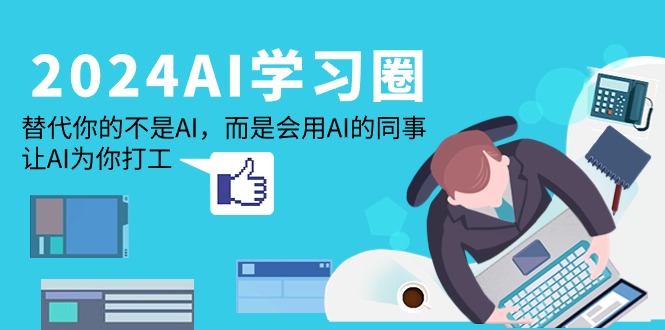 2024-AI-学习圈：取代你并不是AI，反而是用到AI同事，让AI给你打工赚钱-太奇网创联盟