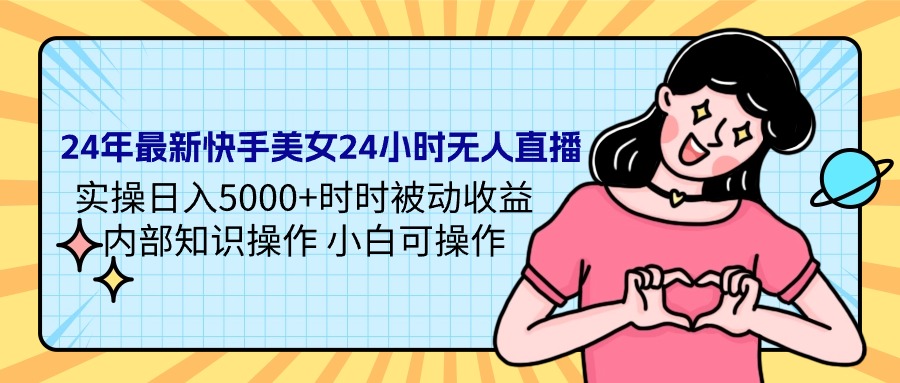 24年全新快手美女24钟头无人直播 实际操作日入5000 时刻被动收益 内部结构专业知识操…-太奇网创联盟