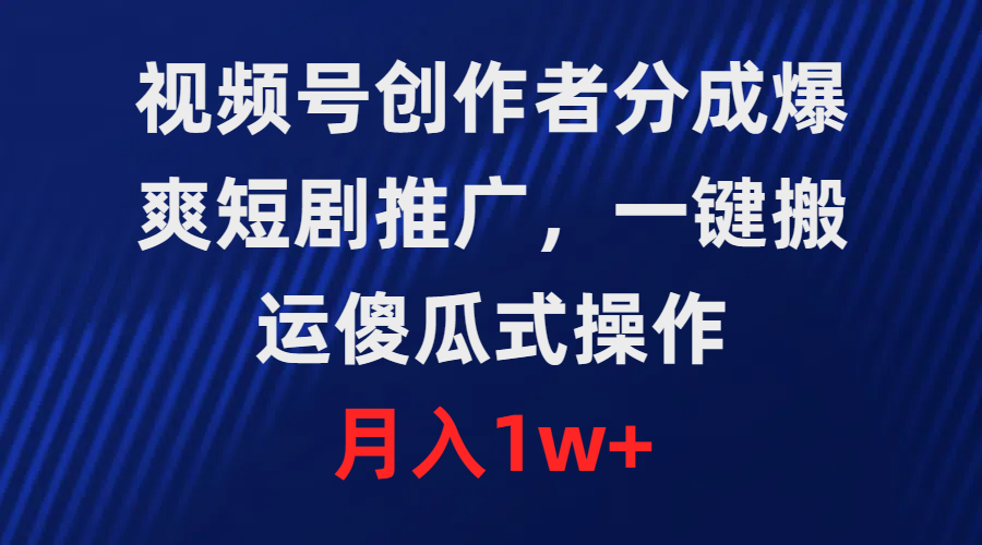 微信视频号原创者分为，爆爽短剧剧本营销推广，一键运送，可视化操作，月薪1w-太奇网创联盟
