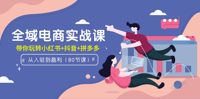示范区电子商务实战演练课：从进驻到赢利，带你玩转小红书的 抖音视频 拼多多平台-太奇网创联盟