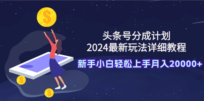 今日头条号分为方案：2024全新游戏玩法详尽实例教程，新手入门快速上手月入20000-太奇网创联盟