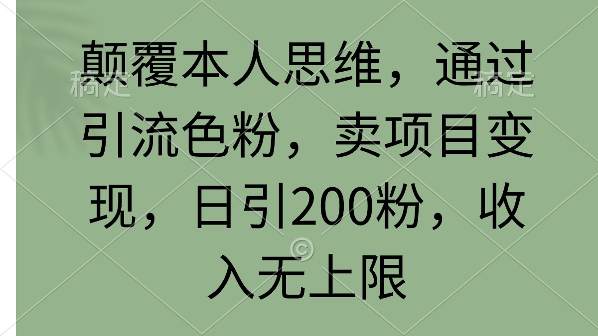 刷新自己逻辑思维，根据引流方法颜料，卖项目转现，日引200粉，收益无限制-太奇网创联盟