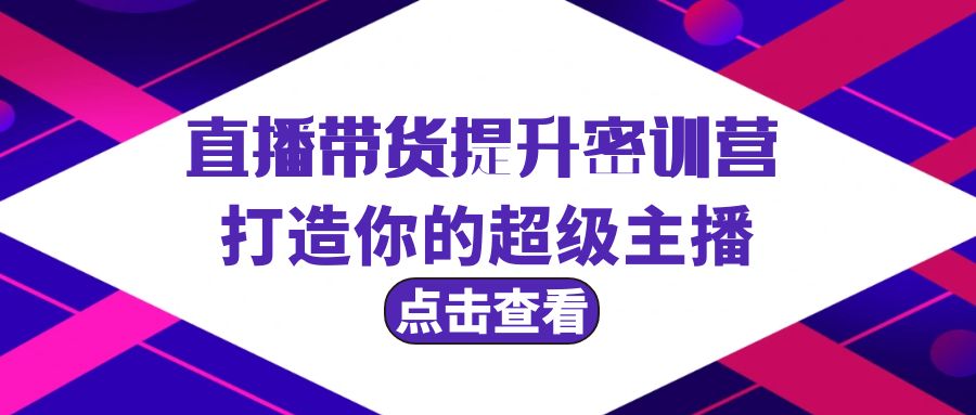 直播卖货提高夏令营，打造出你超级主播-太奇网创联盟