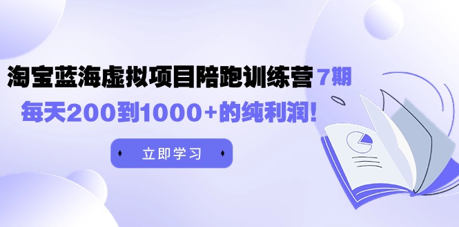 黄岛主《淘宝蓝海虚拟项目陪跑训练营7期》每日200到1000 的净利润-太奇网创联盟