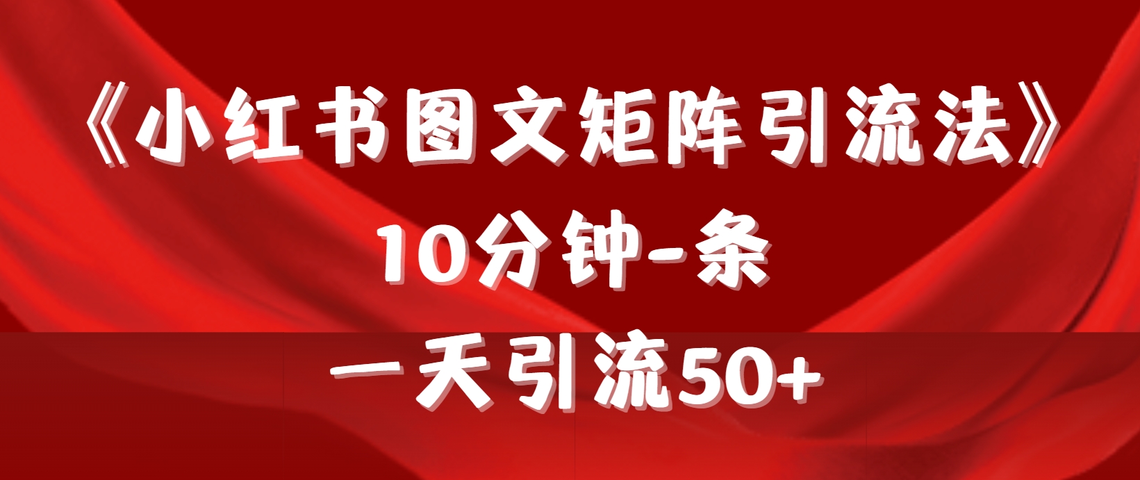《小红书图文矩阵引流法》 10min-条 ，一天引流方法50-太奇网创联盟