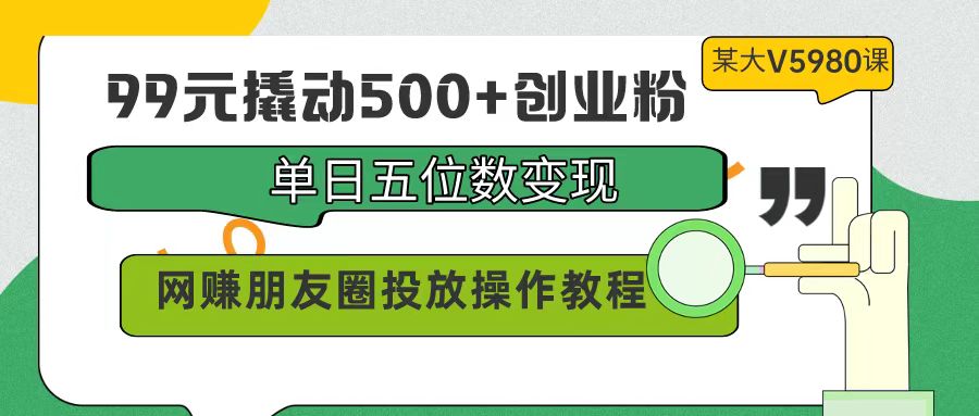 99元撬起500 自主创业粉，单日五位数转现，网络赚钱朋友圈投放实际操作实例教程使用价值5980！-太奇网创联盟