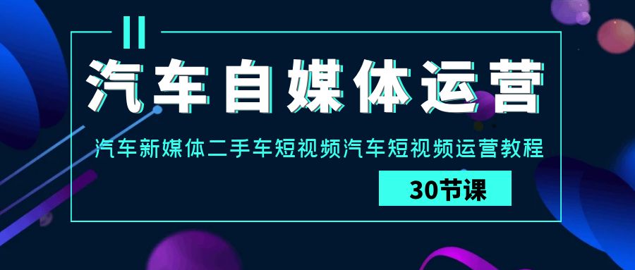 车辆-新媒体运营实战演练课：车辆-互联网媒体二手车小视频车辆自媒体运营实例教程-太奇网创联盟