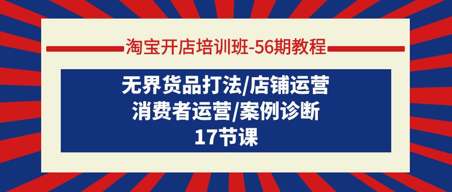 淘宝开店培训班-56期实例教程：无边货物玩法/店铺管理/消费者运营/实例确诊-太奇网创联盟