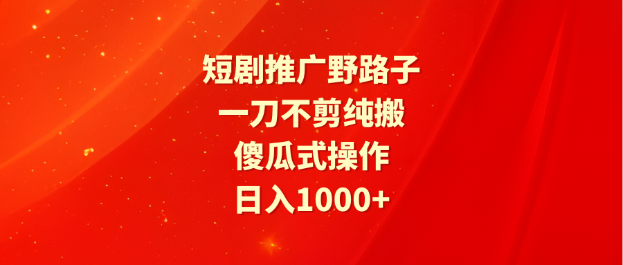 短剧剧本营销推广歪门邪道，一刀不剪纯运送，可视化操作，日入1000-太奇网创联盟