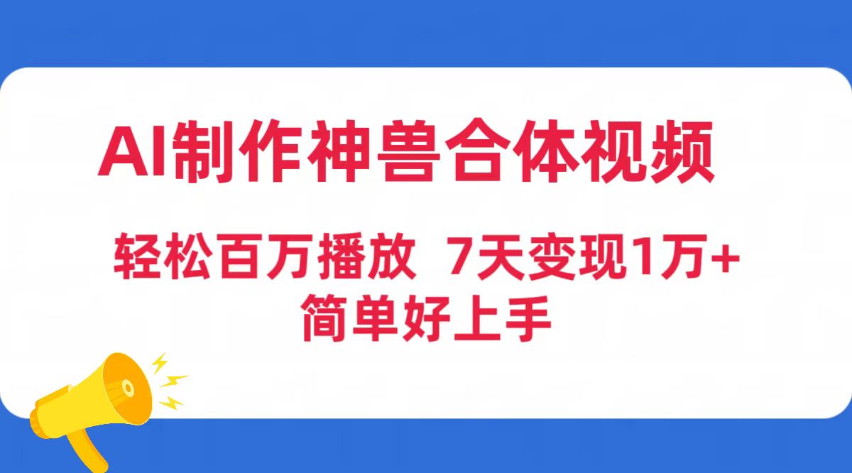 AI制做神兽合体短视频，轻轻松松上百万播放视频，七天转现1万 简易好上手-太奇网创联盟