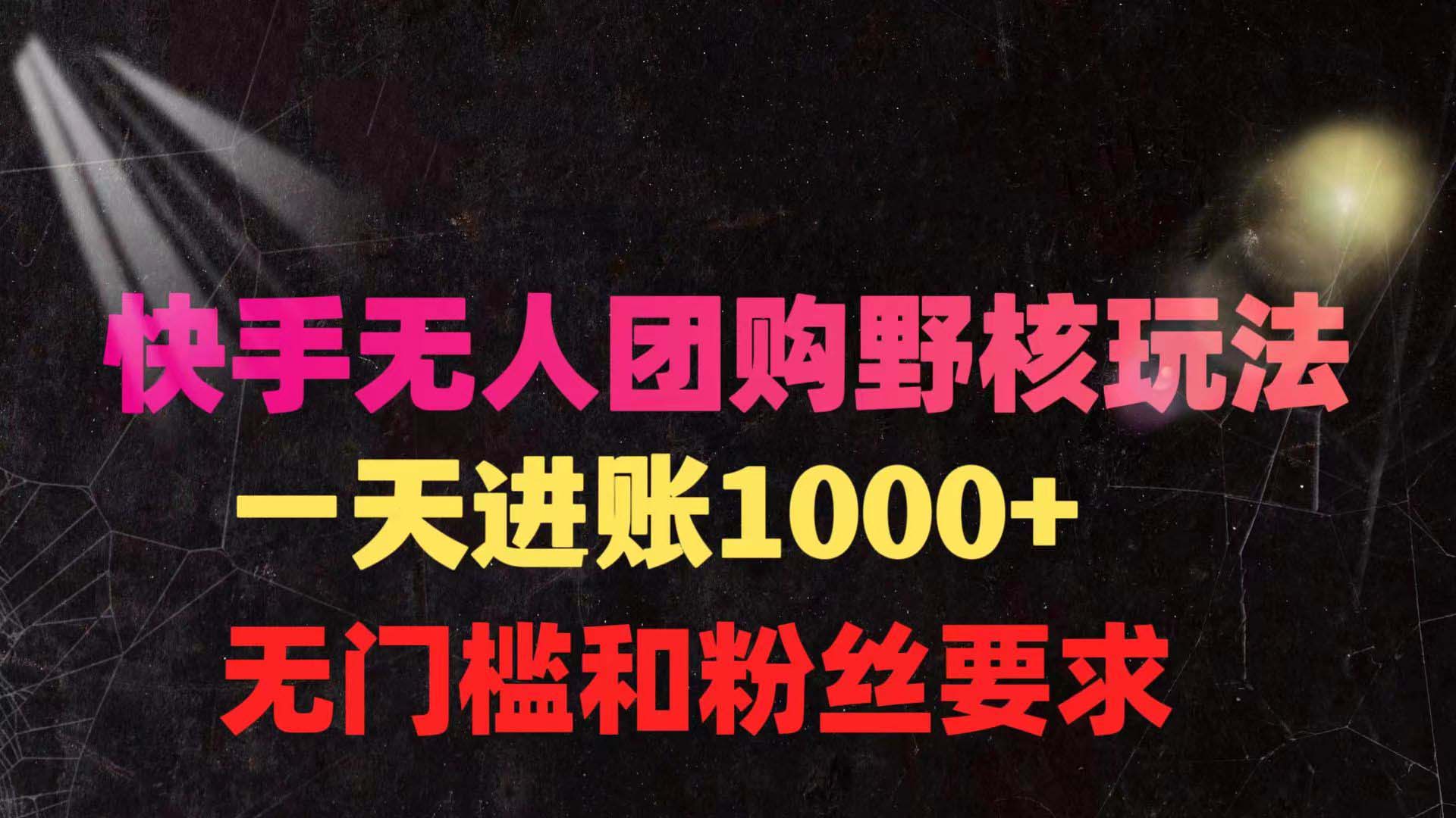 快手无人团购带货野核玩法，一天4位数 无任何门槛-太奇网创联盟