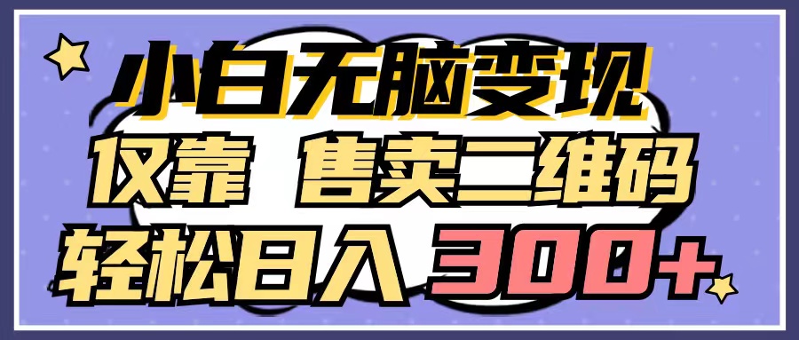 小白无脑变现，仅靠售卖二维码，轻松日入300+-太奇网创联盟