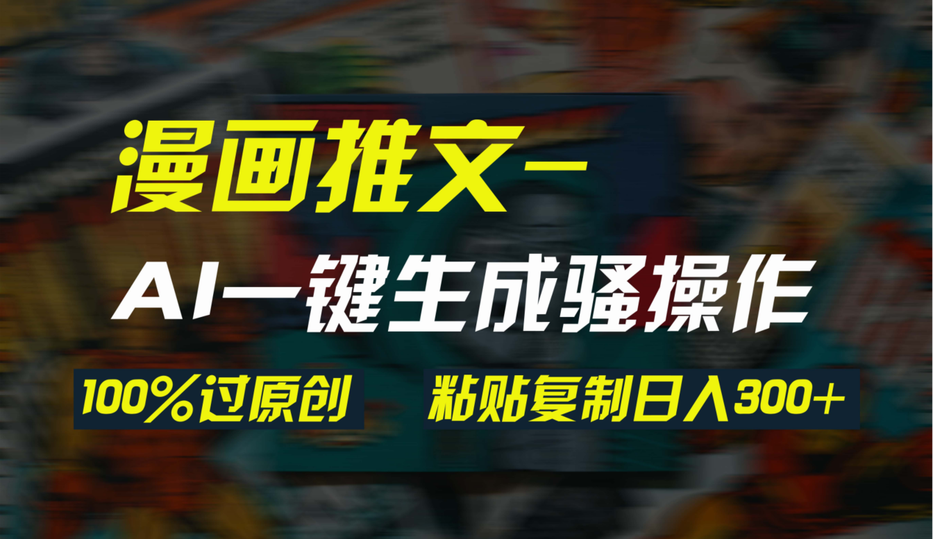 AI一键生成漫画爆款视频，3分钟1条双重去重100%过原创，粘贴复制日入300+-太奇网创联盟