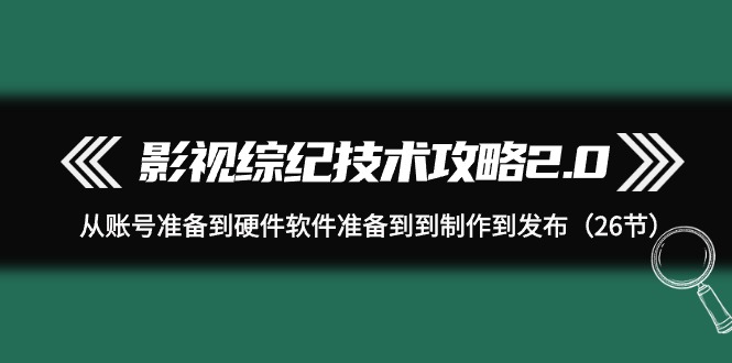 影视 综纪技术攻略2.0：从账号准备到硬件软件准备到到制作到发布-太奇网创联盟