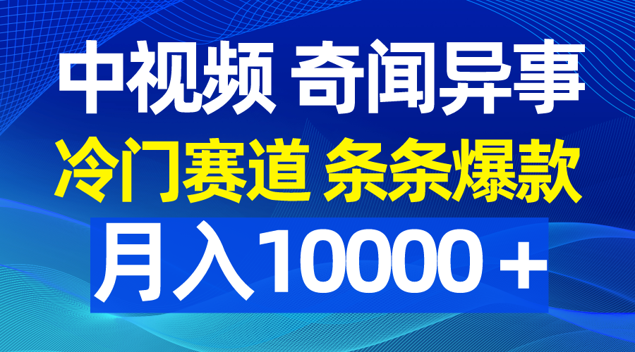 中视频奇闻怪事，小众跑道一条条爆品，月入10000＋-太奇网创联盟