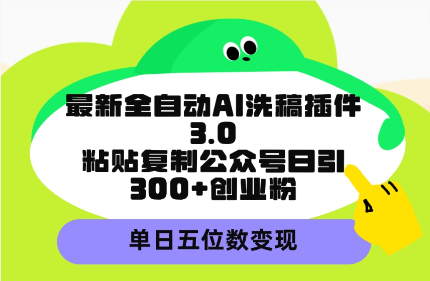最新全自动AI洗稿插件3.0，粘贴复制公众号日引300+创业粉，单日五位数变现-太奇网创联盟