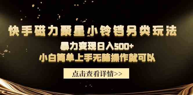 快手磁力聚星小铃铛另类玩法，暴力变现日入500+小白简单上手无脑操作就可以-太奇网创联盟