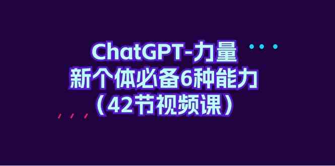 ChatGPT-力量 新个体必备6种能力-太奇网创联盟