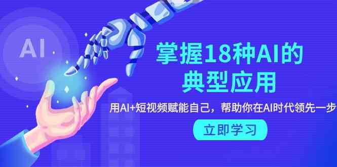 掌握18种AI的典型应用，用AI+短视频 赋能自己，帮助你在AI时代领先一步-太奇网创联盟