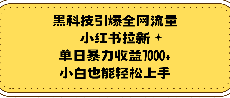 高科技点爆各大网站总流量小红书的引流，单日暴力行为盈利7000 ，新手也可以快速上手-太奇网创联盟